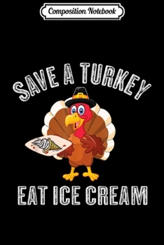 Composition Notebook: Save a Turkey Eat Ice Cream Thanksgiving Kids Adult  Journal/Notebook Blank Lined Ruled 6x9 100 Pages