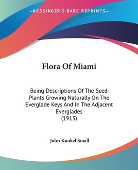 Paperback Flora Of Miami: Being Descriptions Of The Seed-Plants Growing Naturally On The Everglade Keys And In The Adjacent Everglades (1913) Book