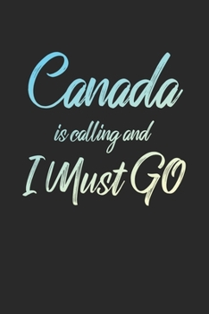 Canada Is Calling And I Must Go: 6x9" Dot Bullet Notebook/Journal Funny Adventure, Travel, Vacation, Holiday Diary Gift Idea
