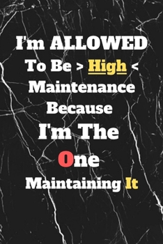 I'm Allowed To Be High Maintenance Because I'm The One Maintaining It: Gag journal, 6 X 9 110 Blank lined pages .