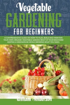 Paperback Vegetable Gardening for Beginners: A Comprehensive Guide on How to Plan, Build, and Maintain Your Organic Vegetable Garden Right at Your Backyard Keep Book