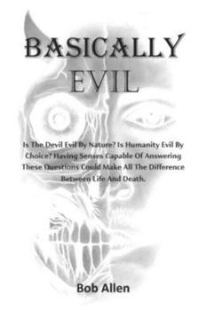 Paperback Basically Evil: Is the devil evil by nature? Is humanity evil by choice? Having sense enough to answer these questions can make all th Book
