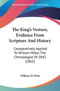 Paperback The King's Vesture, Evidence From Scripture And History: Comparatively Applied To William Miller, The Chronologist Of 1843 (1862) Book