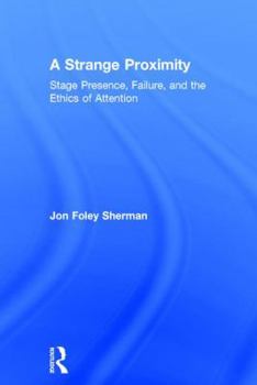 Hardcover A Strange Proximity: Stage Presence, Failure, and the Ethics of Attention Book