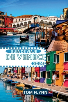 GUÍA DE VIAJE DE VENECIA 2024: "Una guía completa de la ciudad flotante: ¡descubra gemas ocultas y experimente la magia de La Serenissima!" (Spanish Edition)