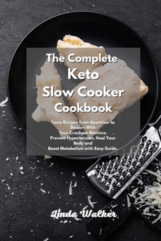 The Complete Keto Slow Cooker Cookbook: Tasty Recipes from Appetizer to Dessert With Your Crockpot Machine. Prevent Hypertension, Heal Your Body and Boost Metabolism with Easy Guide.