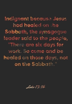 Paperback Luke 13: 14 Notebook: Indignant because Jesus had healed on the Sabbath, the synagogue leader said to the people, "There are si Book