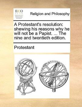 Paperback A Protestant's Resolution: Shewing His Reasons Why He Will Not Be a Papist. ... the Nine and Twentieth Edition. Book