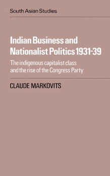 Indian Business and Nationalist Politics 193139: The Indigenous Capitalist Class and the Rise of the Congress Party - Book  of the Cambridge South Asian Studies