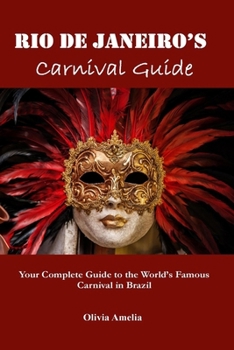Rio de Janeiro's Carnival Guide: Your Complete Guide to the World's Famous Carnival in Brazil