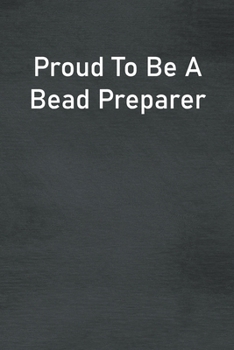 Proud To Be A Bead Preparer: Lined Notebook For Men, Women And Co Workers