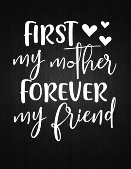 First My Mother Forever My Friend: Lined Journal: Journal Notebook Diary: Best Gift for Moms, Daily Moments and Milestones | A Classic Ruled/Lined Composition Book/Journal To Write Anything
