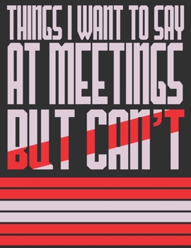 Paperback Things I Want To Say At Meetings But Can't: Funny Journals / Notebook Book