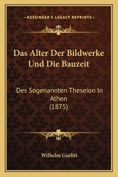 Das Alter Der Bildwerke Und Die Bauzeit Des Sogenannten Theseion in Athen