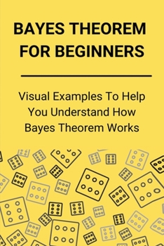Paperback Bayes Theorem For Beginners: Visual Examples To Help You Understand How Bayes Theorem Works: German Tank Problem Book