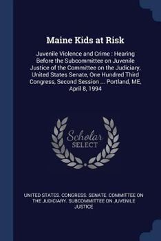 Maine Kids at Risk: Juvenile Violence and Crime: Hearing Before the Subcommittee on Juvenile Justice of the Committee on the Judiciary, United States Senate, One Hundred Third Congress, Second Session