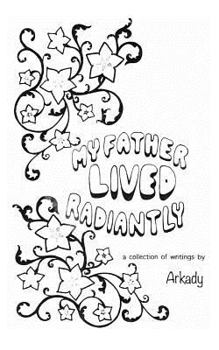 Paperback My Father Lived Radiantly: a collection of writings by Arkady Book