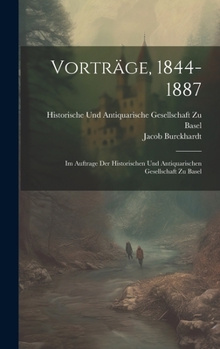 Vorträge, 1844-1887: Im Auftrage Der Historischen Und Antiquarischen Gesellschaft Zu Basel