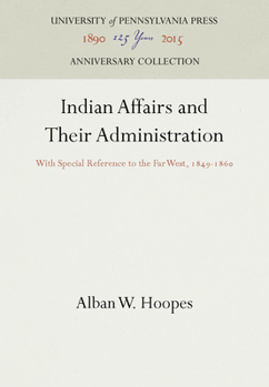 Indian Affairs and Their Administration: With Special Reference to the Far West, 1849-1860