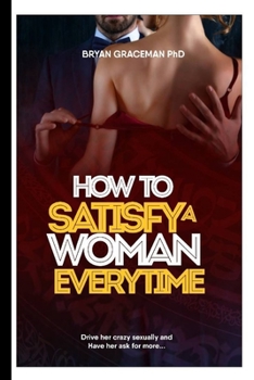 Paperback How to satisfy a woman Everytime: Drive her crazy and have get ask for more Book