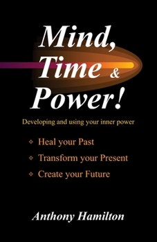 Paperback Mind, Time and Power!: Using the Hidden Power of Your Mind to Heal Your Past, Transform Your Present, Create Your Future Book