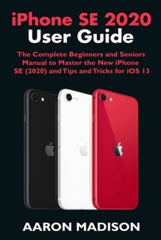 Paperback iPhone SE 2020 User Guide: The Complete Beginners and Seniors Manual to Master the New iPhone SE (2020) and Tips and Tricks for iOS 13 Book