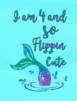 I Am 4 and So Flippin' Cute: Mermaid Drawing Book, Unlined Journal for a 4-Year-Old, Fun Birthday Gift for Girls (Mermaid School Notebook)