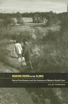 Hardcover Making Room in the Clinic: Nurse Practitioners and the Evolution of Modern Health Care Book