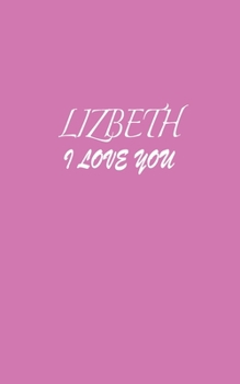 Paperback Lizbeth: I LOVE YOU Lizbeth Notebook Emotional valentine's gift: Lined Notebook / Journal Gift, 100 Pages, 5x8, Soft Cover, Mat Book