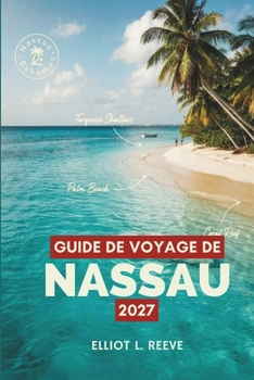 G U I D E D E V O Y A G E D E NASSAU 2 0 2 7: Forts, plages et vie insulaire aux Bahamas (French Edition)