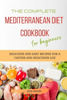 Paperback The Complete Mediterranean Diet Cookbook for Beginners: Delicious and Easy Recipes for A Tastier and Healthier Life Book