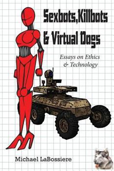 Paperback Sexbots, Killbots & Virtual Dogs: Essays on Ethics & Technology Book