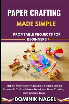 Paperback Paper Crafting Made Simple: PROFITABLE PROJECTS FOR BEGINNERS: Step-by-Step Guide to Creating & Selling Stunning Handmade Crafts - Master Techniques, Book
