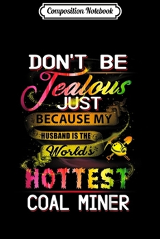 Composition Notebook: Coal Miner Dont Be Jealous Just Because  Journal/Notebook Blank Lined Ruled 6x9 100 Pages