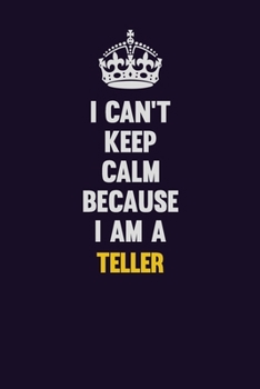 I Can't Keep Calm Because I Am A Teller: Motivational and inspirational career blank lined gift notebook with matte finish