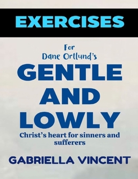 Exercise Book for Dane Ortlund's Gentle and Lowly: Christ's heart for sinners and sufferers
