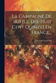 Paperback La Campagne De 1815 [i.e. Dix-huit Cent Quinze] En France... [French] Book