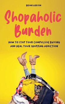 Paperback Shopaholic Burden How to Stop Your Compulsive Buying And Heal Your Shopping Addiction Book