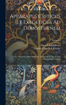 Hardcover Apparatus Criticus Et Exegeticus Ad Demosthenem: Vinc. Obsopoei, Hier. Wolfii, Io. Taylori Et Io. Iac. Reiskii Annotationes Tenens; Volume 5 Book