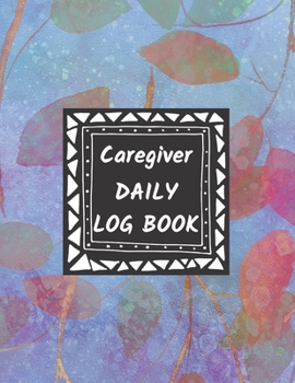 Paperback Caregiver Daily Log Book: Home Aide Record Book, Medical Care Organizer / Monitor / Journal / Diary / Sheets To Facilite Communication And Effic Book