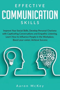 Paperback Effective Communications Skills: Improve Your Social Skills, Develop Personal Charisma with Captivating Conversations and Empathic Listening. Learn Ho Book