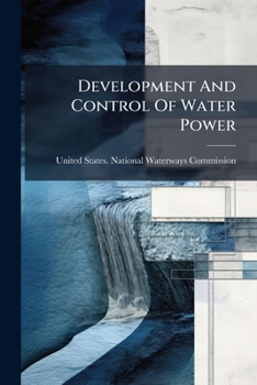 Development And Control Of Water Power: Hearings On The Development And Control Of Water Power Before The National Waterways Commission, November 21-24, 1911...