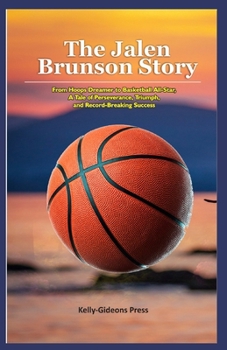 The Jalen Brunson Story: From Hoops Dreamer to Basketball All-Star, A Tale of Perseverance, Triumph, and Record-Breaking Success