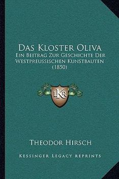 Das Kloster Oliva: Ein Beitrag Zur Geschichte Der Westpreussischen Kunstbauten (1850)
