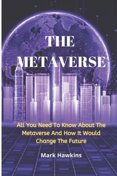 Paperback The Metaverse: All You Need To Know About The Metaverse And How It Would Change The Future Book