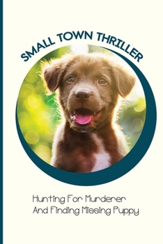 Paperback Small Town Thriller- Hunting For Murderer And Finding Missing Puppy: Small-Town Murder Mysteries Book