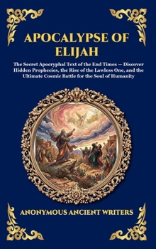 Apocalypse of Elijah: The Secret Apocryphal Text of the End Times - Discover Hidden Prophecies, the Rise of the Lawless One, and the Ultimate Cosmic ... Humanity (Library of Alexandria - Esoteric)