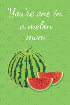 You're One In A Melon Mom: Notebook Journal Diary. Funny Melon Mom Cover. Blank Lined Notepad
