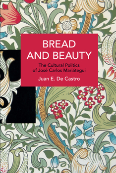 Bread and Beauty: The Cultural Politics of José Carlos Mariátegui - Book #217 of the Historical Materialism