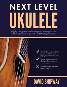 Paperback Next Level Ukulele: Easy play-along guide to understanding music, building confidence and learning to jam like a pro, with over 100 audio practice tra Book